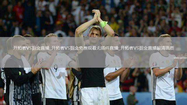 開拓者VS掘金直播_開拓者VS掘金免費觀看無插件直播_開拓者VS掘金直播超清畫質(zhì)