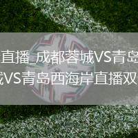 成都蓉城VS青島西海岸直播_成都蓉城VS青島西海岸AI智能剪輯實(shí)時(shí)精彩集錦直播_成都蓉城VS青島西海岸直播雙語(yǔ)解說(shuō)字幕懸浮可調(diào)