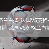 法國(guó)VS英格蘭直播_法國(guó)VS英格蘭無(wú)插件免費(fèi)高清直播_法國(guó)VS英格蘭直播多機(jī)位