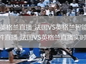 法國(guó)VS英格蘭直播_法國(guó)VS英格蘭智能搜索高清無(wú)插件直播_法國(guó)VS英格蘭直播實(shí)時(shí)轉(zhuǎn)播