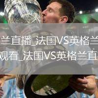 法國(guó)VS英格蘭直播_法國(guó)VS英格蘭免費(fèi)高清在線無(wú)插件觀看_法國(guó)VS英格蘭直播完整版