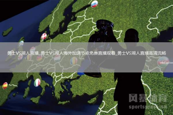 勇士VS湖人直播_勇士VS湖人海外加速節(jié)點免費直播觀看_勇士VS湖人直播高清流暢