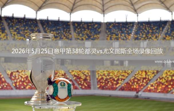 2026年5月25日意甲第38輪都靈vs尤文圖斯全場(chǎng)錄像回放