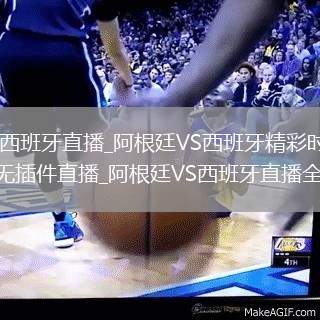 阿根廷VS西班牙直播_阿根廷VS西班牙精彩時刻回看高清免費無插件直播_阿根廷VS西班牙直播全場回放