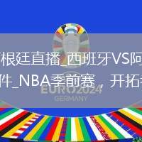 西班牙VS阿根廷直播_西班牙VS阿根廷高清免費(fèi)直播無(wú)插件_NBA季前賽，開(kāi)拓者vs國(guó)王。