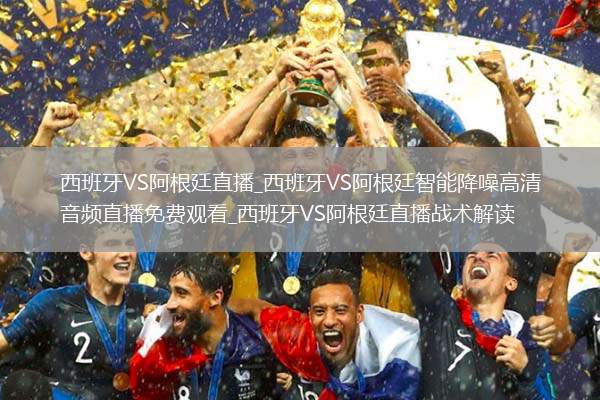 西班牙VS阿根廷直播_西班牙VS阿根廷智能降噪高清音頻直播免費(fèi)觀看_西班牙VS阿根廷直播戰(zhàn)術(shù)解讀