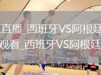 西班牙VS阿根廷直播_西班牙VS阿根廷多角度切換免費(fèi)高清無插件直播觀看_西班牙VS阿根廷直播秒開觀看