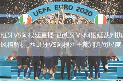 西班牙VS阿根廷直播_西班牙VS阿根廷裁判執(zhí)法風(fēng)格解析_西班牙VS阿根廷主裁判判罰尺度