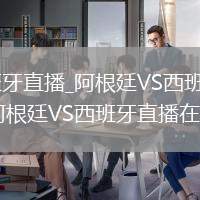 阿根廷VS西班牙直播_阿根廷VS西班牙無插件高清免費直播_阿根廷VS西班牙直播在線觀看入口