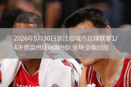 2026年5月30日浙江省城市足球聯(lián)賽1/4決賽溫州隊(duì)vs湖州隊(duì)全場(chǎng)錄像回放