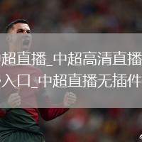 中超直播_中超高清直播免費入口_中超直播無插件版