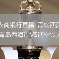青島西海岸VS遼寧鐵人農(nóng)商銀行直播_青島西海岸VS遼寧鐵人農(nóng)商銀行AI智能剪輯精彩瞬間_青島西海岸VS遼寧鐵人農(nóng)商銀行直播高光時刻