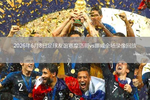 2026年6月8日足球友誼賽摩洛哥vs挪威全場錄像回放
