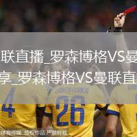 羅森博格VS曼聯(lián)直播_羅森博格VS曼聯(lián)免費高清無插件直播分享_羅森博格VS曼聯(lián)直播好友同看