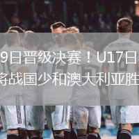 2026年5月19日晉級決賽！U17日本點(diǎn)球4-3烏茲別克斯坦將戰(zhàn)國少和澳大利亞勝者