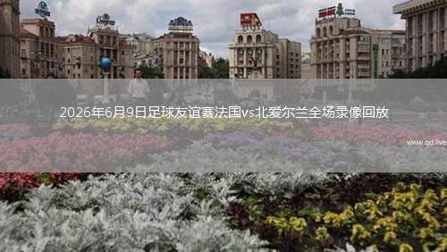 2026年6月9日足球友誼賽法國vs北愛爾蘭全場錄像回放