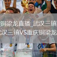 武漢三鎮(zhèn)VS重慶銅梁龍直播_武漢三鎮(zhèn)VS重慶銅梁龍歷史回顧專欄_武漢三鎮(zhèn)VS重慶銅梁龍直播經(jīng)典戰(zhàn)役