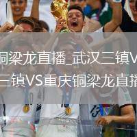武漢三鎮(zhèn)VS重慶銅梁龍直播_武漢三鎮(zhèn)VS重慶銅梁龍歷史交鋒記錄_武漢三鎮(zhèn)VS重慶銅梁龍直播近期戰(zhàn)績對比