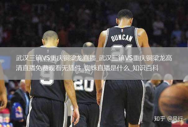 武漢三鎮(zhèn)VS重慶銅梁龍直播_武漢三鎮(zhèn)VS重慶銅梁龍高清直播免費(fèi)觀看無插件_蜘蛛直播是什么_知識百科