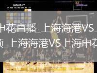 上海海港VS上海申花直播_上海海港VS上海申花免費無插件高清直播視頻_上海海港VS上海申花直播秒開觀看