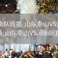 山東泰山VS河南隊直播_山東泰山VS河南隊直播免費高清無插件流暢_山東泰山VS河南隊直播賽事回放