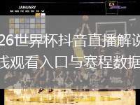 2026世界杯抖音直播解說員在線觀看入口與賽程數(shù)據(jù)