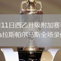 2026年6月11日西乙升級附加賽半決賽次回合馬拉加vs拉斯帕爾馬斯全場錄像回放