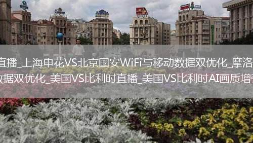 上海申花VS北京國安直播_上海申花VS北京國安WiFi與移動數(shù)據(jù)雙優(yōu)化_摩洛哥VS法國直播_摩洛哥VS法國WiFi與移動數(shù)據(jù)雙優(yōu)化_美國VS比利時直播_美國VS比利時AI畫質(zhì)增強直播_恭喜世界杯32強