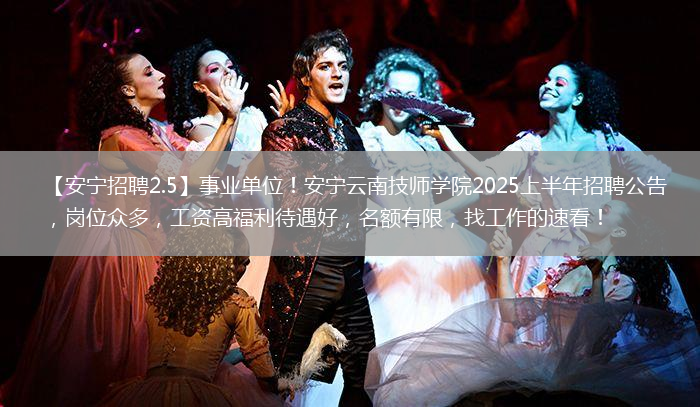 【安寧招聘2.5】事業(yè)單位！安寧云南技師學(xué)院2025上半年招聘公告，崗位眾多，工資高福利待遇好，名額有限，找工作的速看！