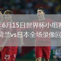 2026年6月15日世界杯小組賽F組第1輪荷蘭vs日本全場(chǎng)錄像回放