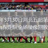 2026年5月30日河北五超第3輪衡水隊vs保定隊全場錄像回放