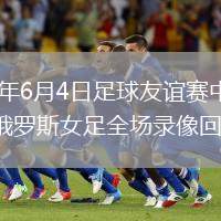 2026年6月4日足球友誼賽中國女足vs俄羅斯女足全場錄像回放