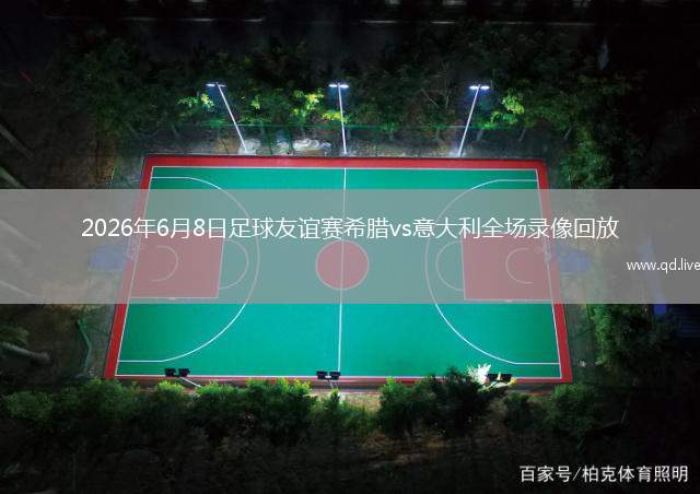 2026年6月8日足球友誼賽希臘vs意大利全場錄像回放