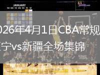 2026年4月1日CBA常規(guī)賽遼寧vs新疆全場集錦