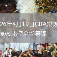 2026年4月19日CBA常規(guī)賽廣廈vs北控全場集錦