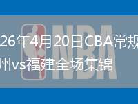 2026年4月20日CBA常規(guī)賽廣州vs福建全場(chǎng)集錦
