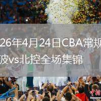 2026年4月24日CBA常規(guī)賽寧波vs北控全場集錦