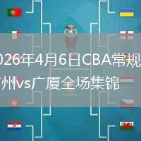 2026年4月6日CBA常規(guī)賽廣州vs廣廈全場(chǎng)集錦