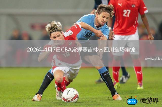 2026年4月7日CBA常規(guī)賽吉林vs四川全場集錦