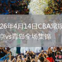 2026年4月14日CBA常規(guī)賽北京vs青島全場集錦