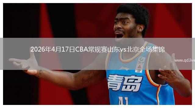2026年4月17日CBA常規(guī)賽山東vs北京全場(chǎng)集錦