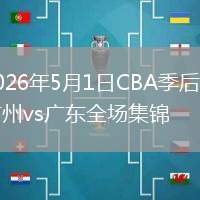 2026年5月1日CBA季后賽廣州vs廣東全場(chǎng)集錦
