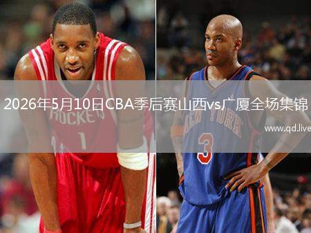 2026年5月10日CBA季后賽山西vs廣廈全場集錦