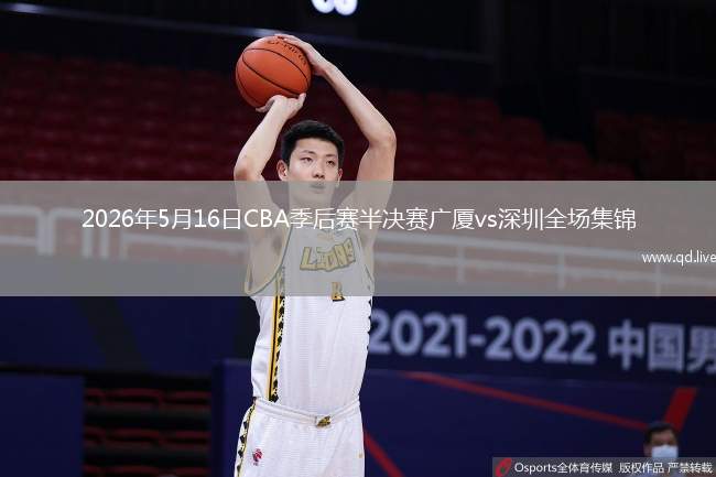 2026年5月16日CBA季后賽半決賽廣廈vs深圳全場(chǎng)集錦