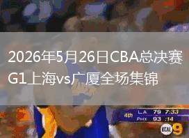 2026年5月26日CBA總決賽G1上海vs廣廈全場(chǎng)集錦