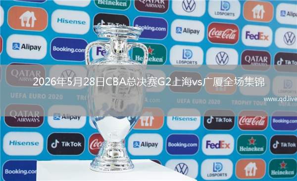 2026年5月28日CBA總決賽G2上海vs廣廈全場(chǎng)集錦