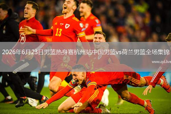2026年6月23日男籃熱身賽杭州站中國(guó)男籃vs荷蘭男籃全場(chǎng)集錦