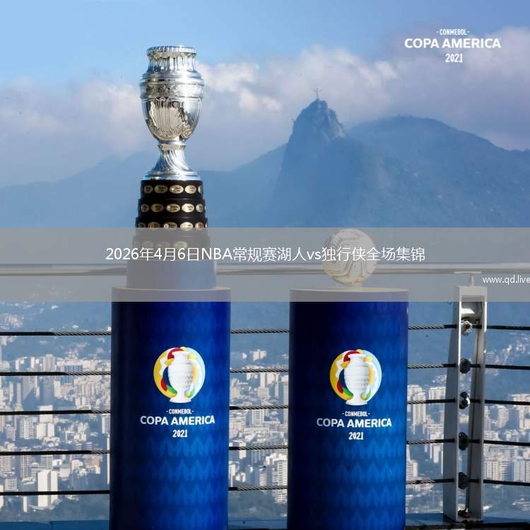 2026年4月6日NBA常規(guī)賽湖人vs獨行俠全場集錦