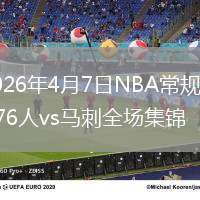2026年4月7日NBA常規(guī)賽76人vs馬刺全場集錦