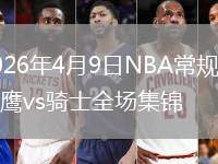 2026年4月9日NBA常規(guī)賽老鷹vs騎士全場(chǎng)集錦